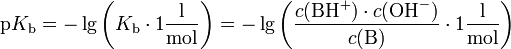 \mathrm{p}K_\mathrm{b} = -\lg \left( K_\mathrm{b} \cdot 1 \mathrm{\frac {l}{mol}} \right) = -\lg \left( \frac{c(\mathrm{B}\mathrm{H}^+) \cdot c(\mathrm{OH}^-)}{c(\mathrm{B})} \cdot 1 \mathrm{\frac{l}{mol}} \right)