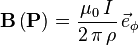 \mathbf{B}\left( \mathbf{P} \right) 
= \frac{\mu_0\,I}{2\,\pi\,\rho}\,\vec{e}_\phi