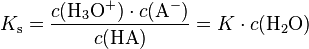 K_\mathrm{s} = \frac{c(\mathrm{H}_3\mathrm{O}^+) \cdot c(\mathrm{A}^-)}{c(\mathrm{HA})} = K \cdot c(\mathrm{H_2O})