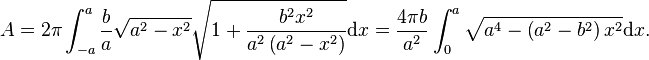 A = 2\pi\int_{-a}^a \frac{b}{a} \sqrt{a^2-x^2} \sqrt{1+\frac{b^2 x^2}{a^2 \left(a^2-x^2\right)}}\mathrm{d}x=
\frac{4\pi b}{a^2} \int_0^a \sqrt{a^4-\left(a^2-b^2\right) x^2}\mathrm{d}x.