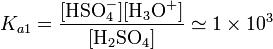  K_{a1}=\mathrm{\frac{[HSO_4^{-}][H_3O^+]}{[H_2SO_4]}}\simeq 1\times10^{3}
