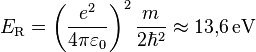 E_\mathrm{R} =  \left(\frac{e^2}{4\pi \varepsilon_0}\right)^2 \frac{m}{2\hbar^2} \approx 13{,}6\,\mathrm{eV}